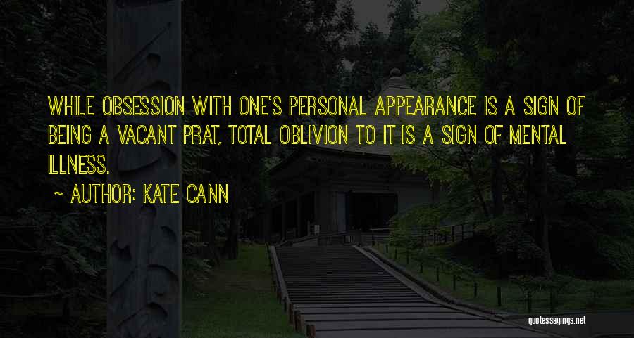 Kate Cann Quotes: While Obsession With One's Personal Appearance Is A Sign Of Being A Vacant Prat, Total Oblivion To It Is A