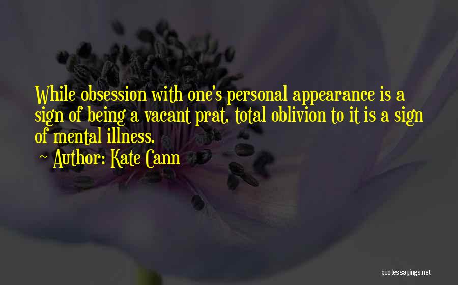 Kate Cann Quotes: While Obsession With One's Personal Appearance Is A Sign Of Being A Vacant Prat, Total Oblivion To It Is A