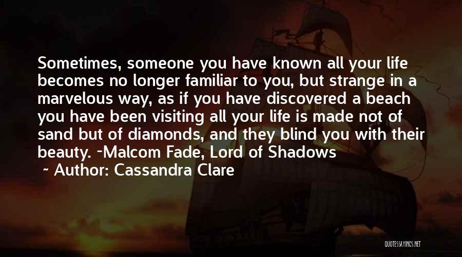 Cassandra Clare Quotes: Sometimes, Someone You Have Known All Your Life Becomes No Longer Familiar To You, But Strange In A Marvelous Way,