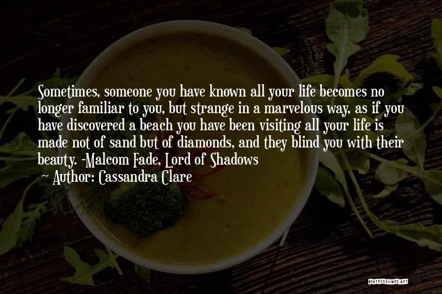 Cassandra Clare Quotes: Sometimes, Someone You Have Known All Your Life Becomes No Longer Familiar To You, But Strange In A Marvelous Way,