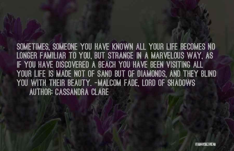 Cassandra Clare Quotes: Sometimes, Someone You Have Known All Your Life Becomes No Longer Familiar To You, But Strange In A Marvelous Way,