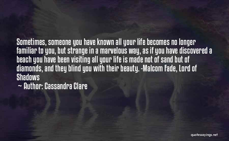 Cassandra Clare Quotes: Sometimes, Someone You Have Known All Your Life Becomes No Longer Familiar To You, But Strange In A Marvelous Way,