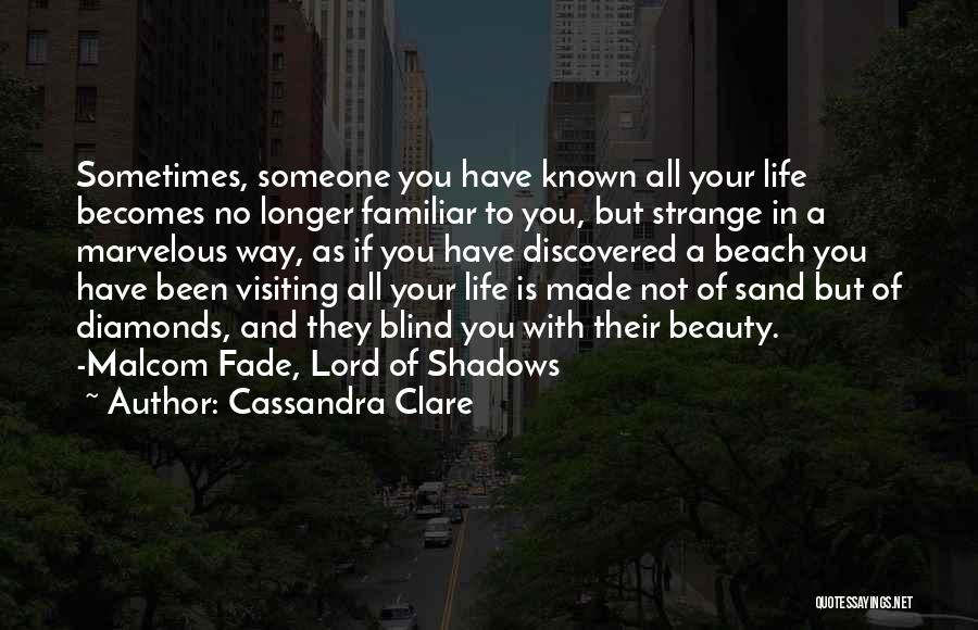 Cassandra Clare Quotes: Sometimes, Someone You Have Known All Your Life Becomes No Longer Familiar To You, But Strange In A Marvelous Way,