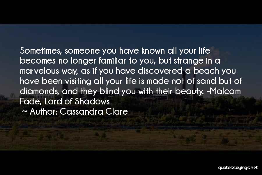 Cassandra Clare Quotes: Sometimes, Someone You Have Known All Your Life Becomes No Longer Familiar To You, But Strange In A Marvelous Way,