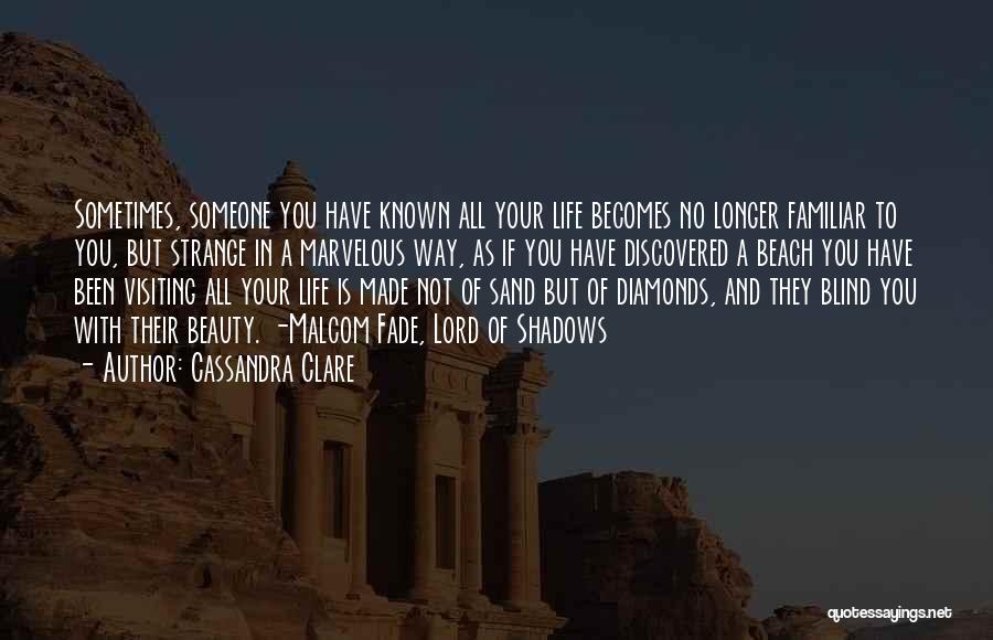 Cassandra Clare Quotes: Sometimes, Someone You Have Known All Your Life Becomes No Longer Familiar To You, But Strange In A Marvelous Way,