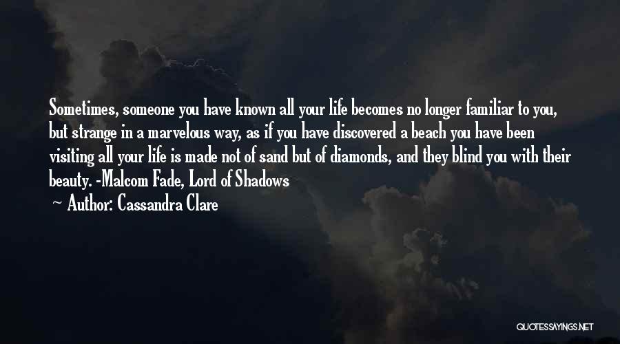 Cassandra Clare Quotes: Sometimes, Someone You Have Known All Your Life Becomes No Longer Familiar To You, But Strange In A Marvelous Way,