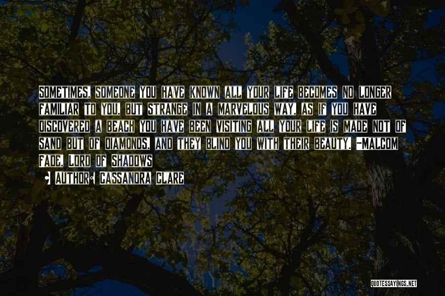 Cassandra Clare Quotes: Sometimes, Someone You Have Known All Your Life Becomes No Longer Familiar To You, But Strange In A Marvelous Way,