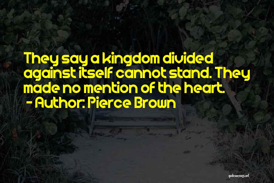 Pierce Brown Quotes: They Say A Kingdom Divided Against Itself Cannot Stand. They Made No Mention Of The Heart.