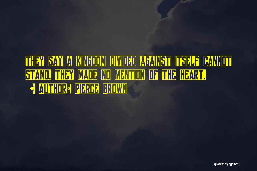 Pierce Brown Quotes: They Say A Kingdom Divided Against Itself Cannot Stand. They Made No Mention Of The Heart.