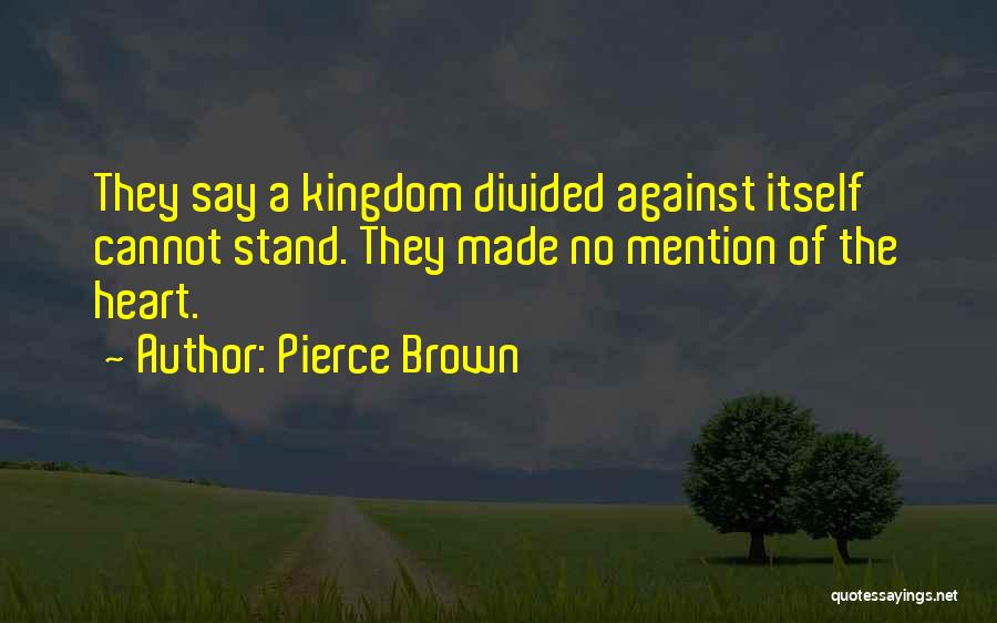 Pierce Brown Quotes: They Say A Kingdom Divided Against Itself Cannot Stand. They Made No Mention Of The Heart.