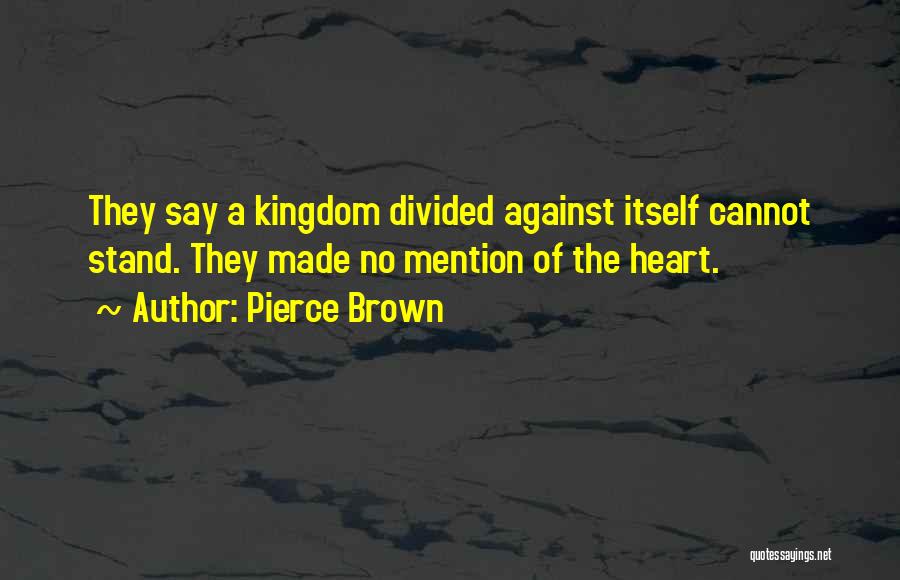 Pierce Brown Quotes: They Say A Kingdom Divided Against Itself Cannot Stand. They Made No Mention Of The Heart.