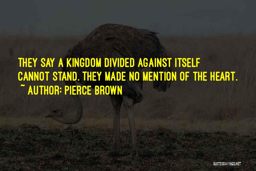 Pierce Brown Quotes: They Say A Kingdom Divided Against Itself Cannot Stand. They Made No Mention Of The Heart.