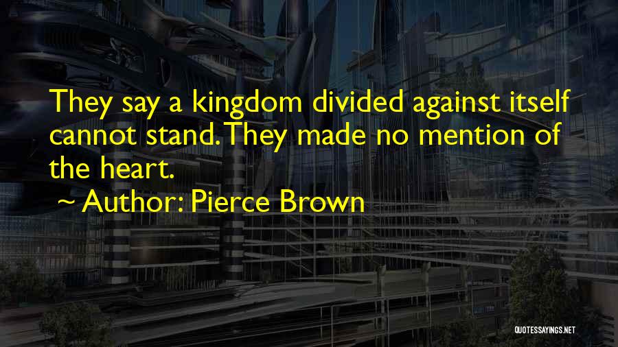 Pierce Brown Quotes: They Say A Kingdom Divided Against Itself Cannot Stand. They Made No Mention Of The Heart.