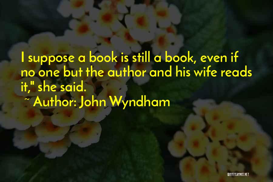John Wyndham Quotes: I Suppose A Book Is Still A Book, Even If No One But The Author And His Wife Reads It,