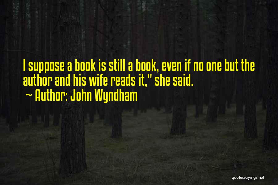 John Wyndham Quotes: I Suppose A Book Is Still A Book, Even If No One But The Author And His Wife Reads It,