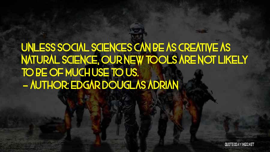 Edgar Douglas Adrian Quotes: Unless Social Sciences Can Be As Creative As Natural Science, Our New Tools Are Not Likely To Be Of Much