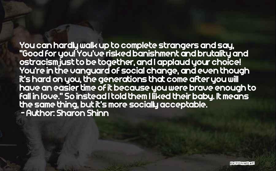 Sharon Shinn Quotes: You Can Hardly Walk Up To Complete Strangers And Say, Good For You! You've Risked Banishment And Brutality And Ostracism