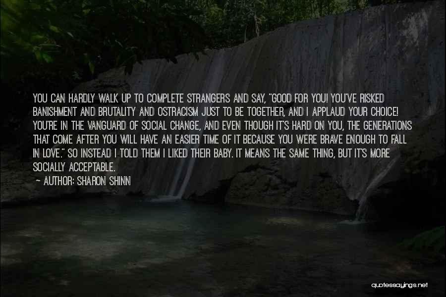 Sharon Shinn Quotes: You Can Hardly Walk Up To Complete Strangers And Say, Good For You! You've Risked Banishment And Brutality And Ostracism