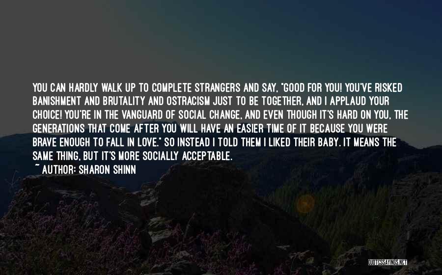 Sharon Shinn Quotes: You Can Hardly Walk Up To Complete Strangers And Say, Good For You! You've Risked Banishment And Brutality And Ostracism