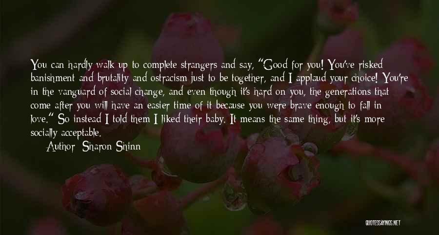 Sharon Shinn Quotes: You Can Hardly Walk Up To Complete Strangers And Say, Good For You! You've Risked Banishment And Brutality And Ostracism