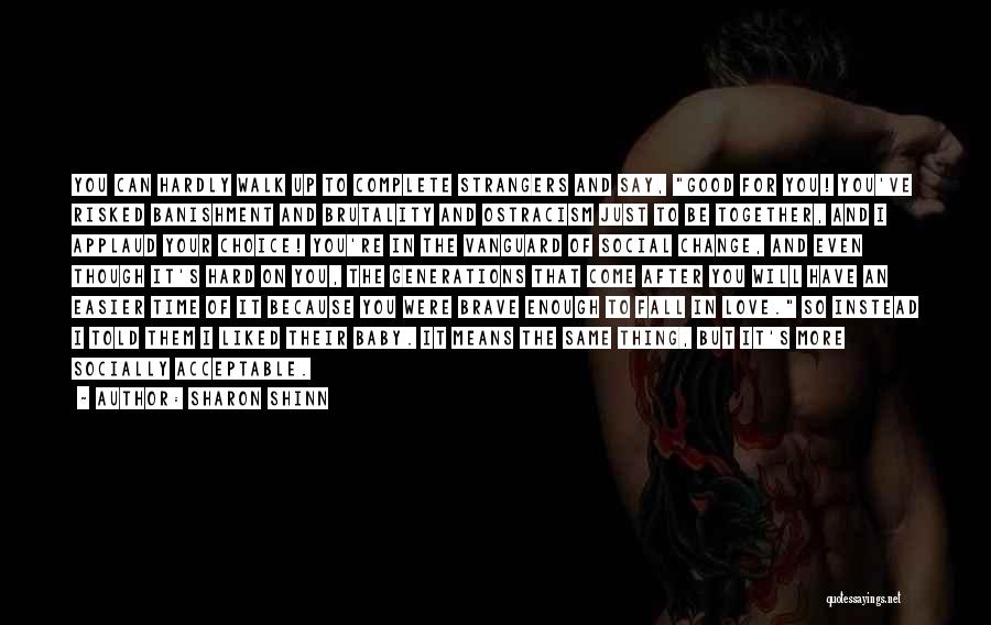 Sharon Shinn Quotes: You Can Hardly Walk Up To Complete Strangers And Say, Good For You! You've Risked Banishment And Brutality And Ostracism