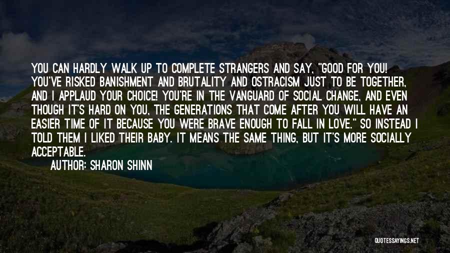 Sharon Shinn Quotes: You Can Hardly Walk Up To Complete Strangers And Say, Good For You! You've Risked Banishment And Brutality And Ostracism