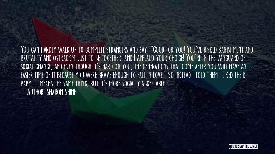 Sharon Shinn Quotes: You Can Hardly Walk Up To Complete Strangers And Say, Good For You! You've Risked Banishment And Brutality And Ostracism