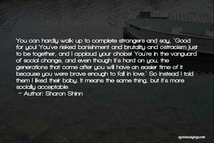 Sharon Shinn Quotes: You Can Hardly Walk Up To Complete Strangers And Say, Good For You! You've Risked Banishment And Brutality And Ostracism