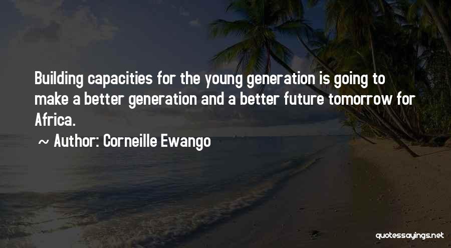 Corneille Ewango Quotes: Building Capacities For The Young Generation Is Going To Make A Better Generation And A Better Future Tomorrow For Africa.