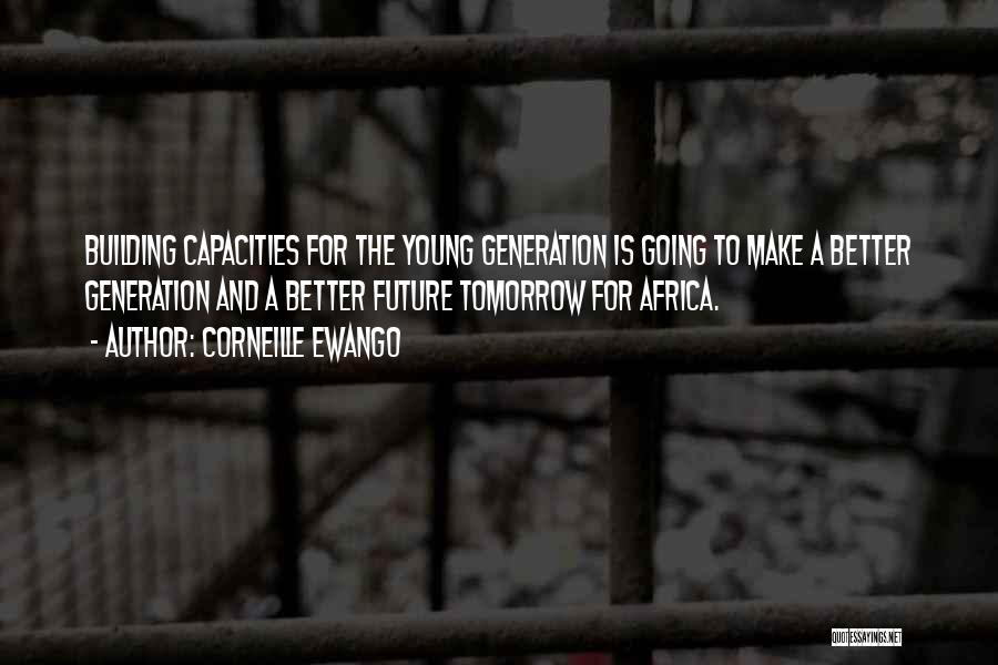 Corneille Ewango Quotes: Building Capacities For The Young Generation Is Going To Make A Better Generation And A Better Future Tomorrow For Africa.