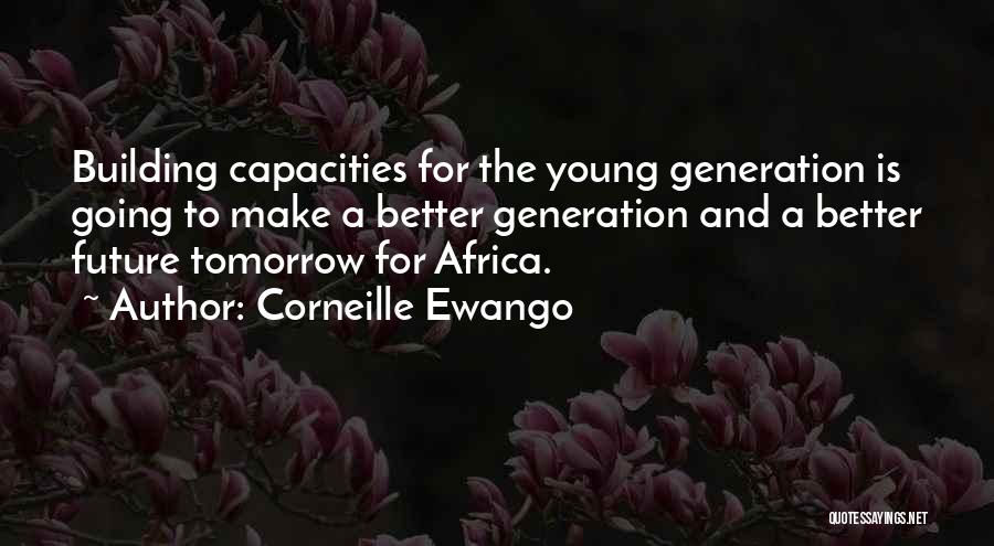 Corneille Ewango Quotes: Building Capacities For The Young Generation Is Going To Make A Better Generation And A Better Future Tomorrow For Africa.