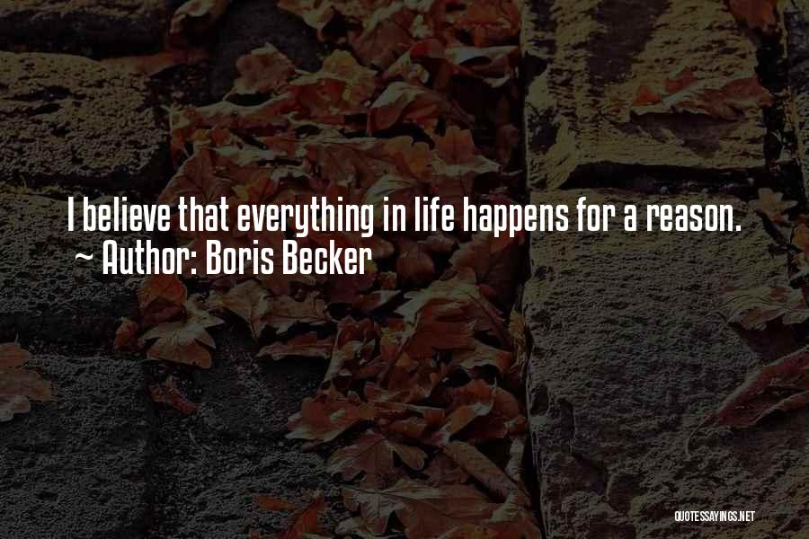 Boris Becker Quotes: I Believe That Everything In Life Happens For A Reason.