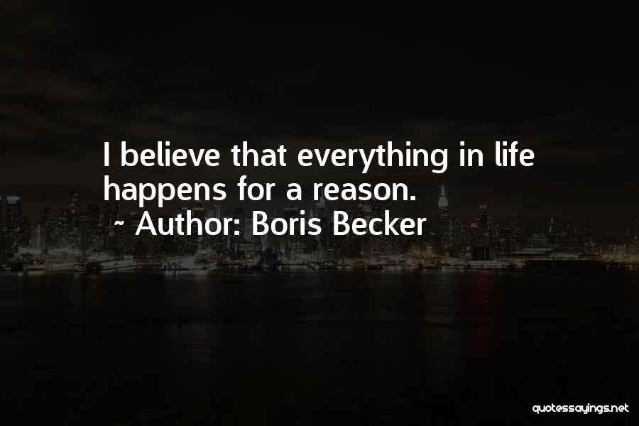 Boris Becker Quotes: I Believe That Everything In Life Happens For A Reason.