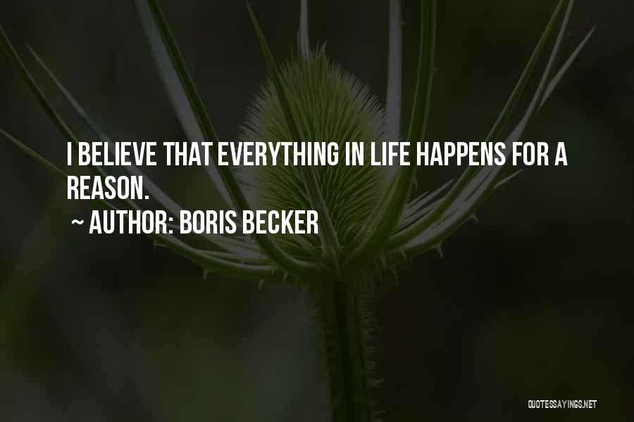 Boris Becker Quotes: I Believe That Everything In Life Happens For A Reason.