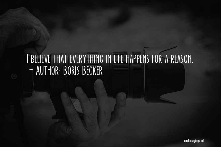 Boris Becker Quotes: I Believe That Everything In Life Happens For A Reason.