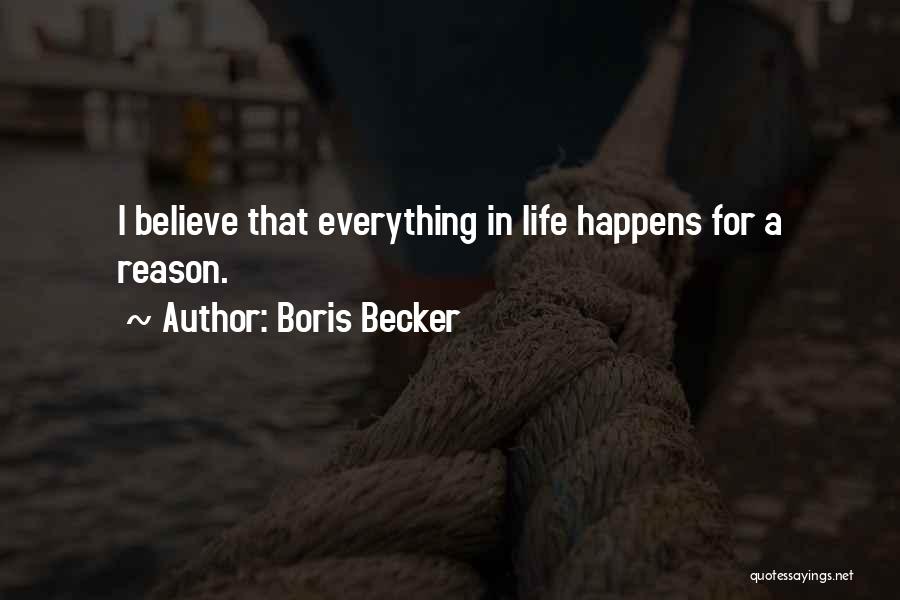 Boris Becker Quotes: I Believe That Everything In Life Happens For A Reason.