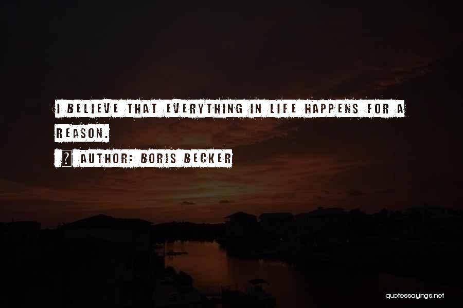 Boris Becker Quotes: I Believe That Everything In Life Happens For A Reason.