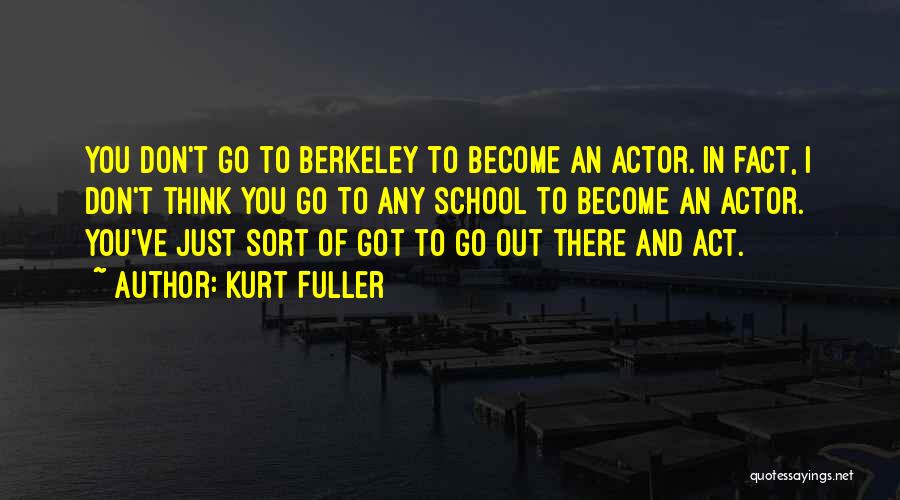 Kurt Fuller Quotes: You Don't Go To Berkeley To Become An Actor. In Fact, I Don't Think You Go To Any School To