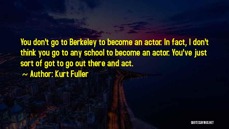 Kurt Fuller Quotes: You Don't Go To Berkeley To Become An Actor. In Fact, I Don't Think You Go To Any School To