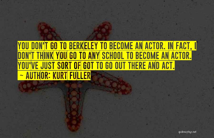 Kurt Fuller Quotes: You Don't Go To Berkeley To Become An Actor. In Fact, I Don't Think You Go To Any School To