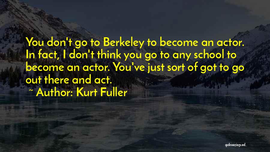 Kurt Fuller Quotes: You Don't Go To Berkeley To Become An Actor. In Fact, I Don't Think You Go To Any School To