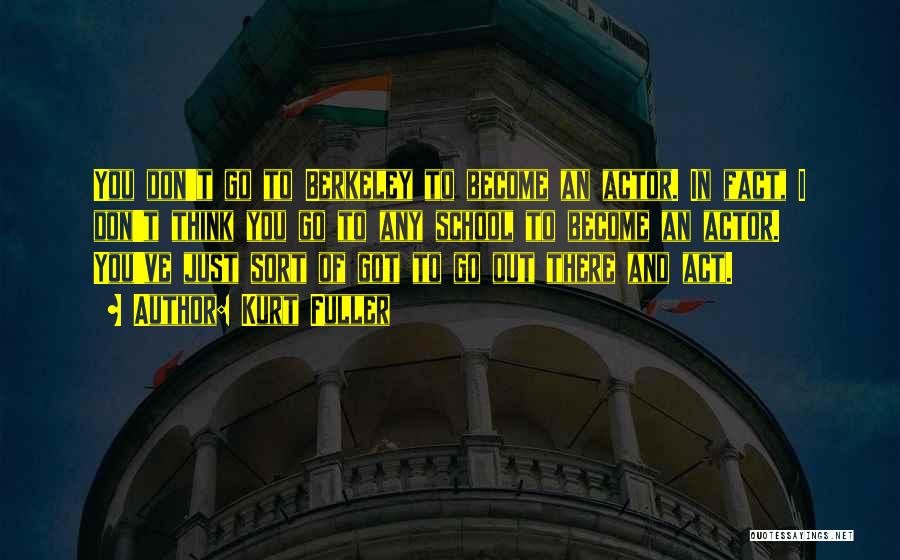 Kurt Fuller Quotes: You Don't Go To Berkeley To Become An Actor. In Fact, I Don't Think You Go To Any School To