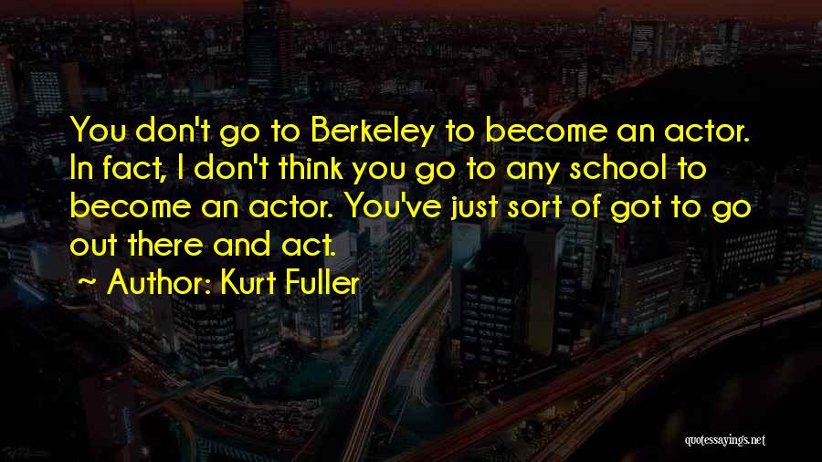 Kurt Fuller Quotes: You Don't Go To Berkeley To Become An Actor. In Fact, I Don't Think You Go To Any School To