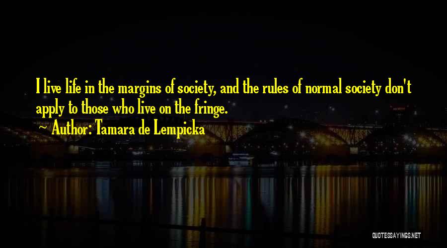 Tamara De Lempicka Quotes: I Live Life In The Margins Of Society, And The Rules Of Normal Society Don't Apply To Those Who Live