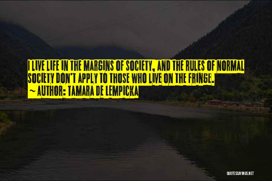 Tamara De Lempicka Quotes: I Live Life In The Margins Of Society, And The Rules Of Normal Society Don't Apply To Those Who Live