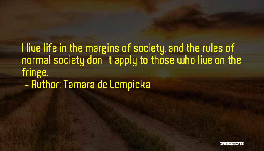 Tamara De Lempicka Quotes: I Live Life In The Margins Of Society, And The Rules Of Normal Society Don't Apply To Those Who Live