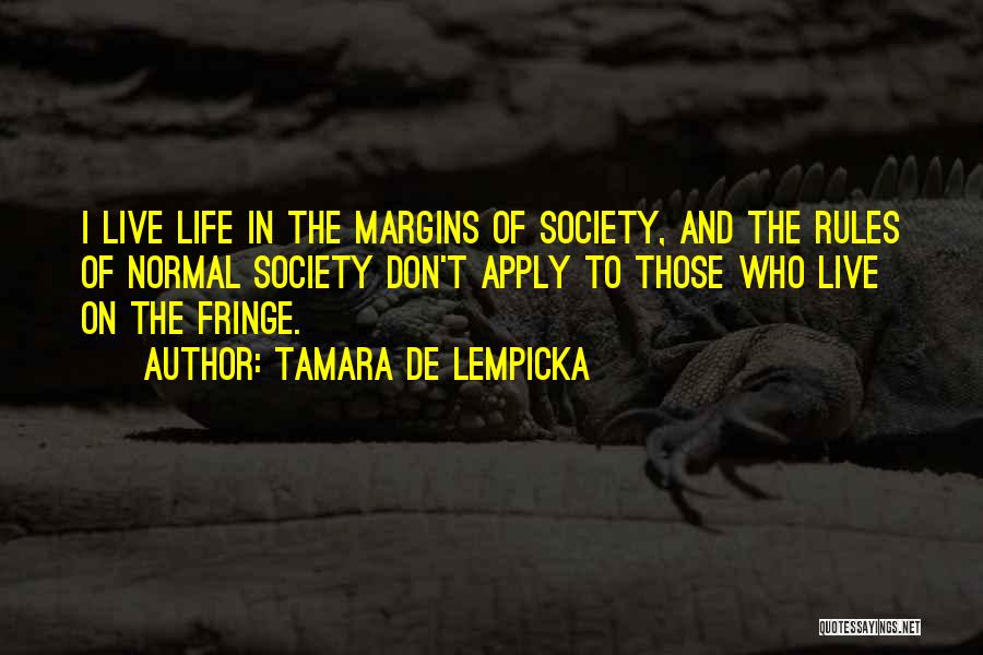 Tamara De Lempicka Quotes: I Live Life In The Margins Of Society, And The Rules Of Normal Society Don't Apply To Those Who Live