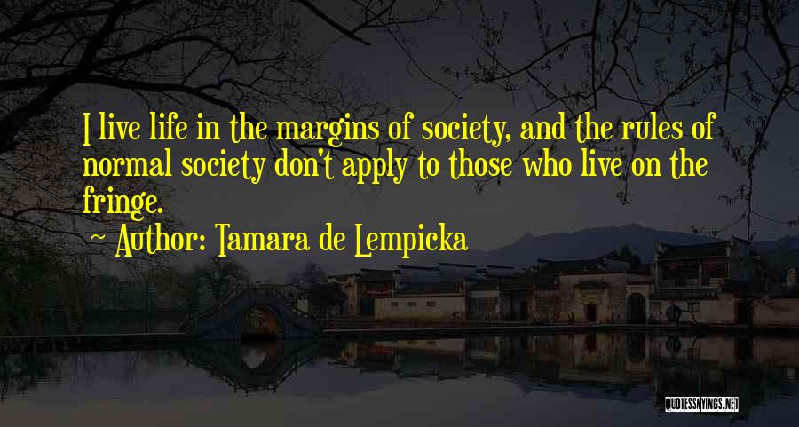 Tamara De Lempicka Quotes: I Live Life In The Margins Of Society, And The Rules Of Normal Society Don't Apply To Those Who Live