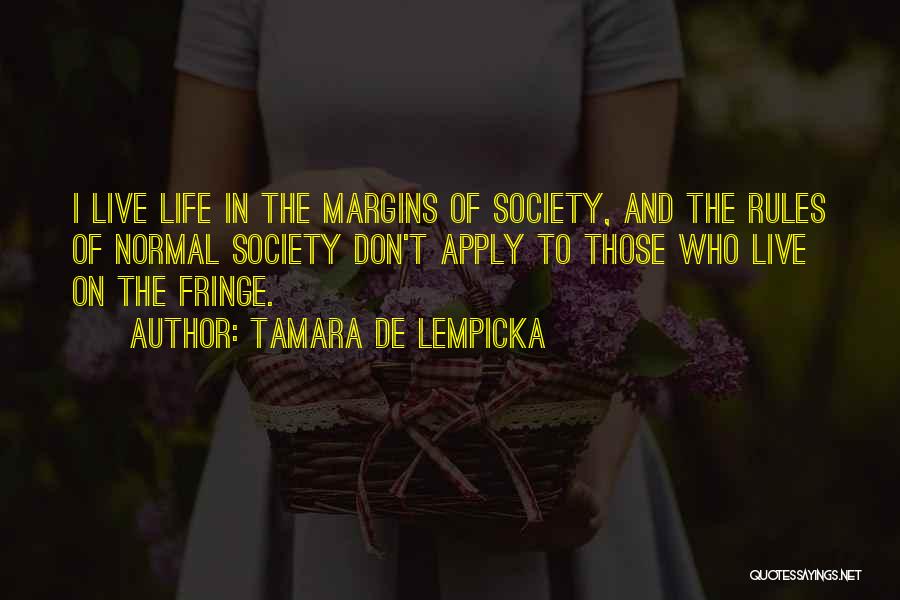 Tamara De Lempicka Quotes: I Live Life In The Margins Of Society, And The Rules Of Normal Society Don't Apply To Those Who Live