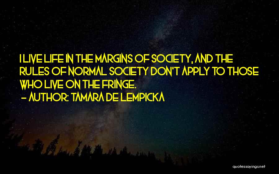 Tamara De Lempicka Quotes: I Live Life In The Margins Of Society, And The Rules Of Normal Society Don't Apply To Those Who Live